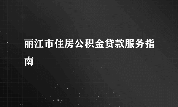 丽江市住房公积金贷款服务指南