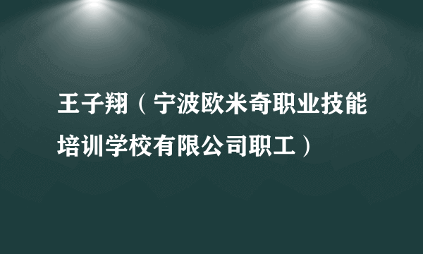 王子翔（宁波欧米奇职业技能培训学校有限公司职工）