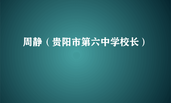 周静（贵阳市第六中学校长）