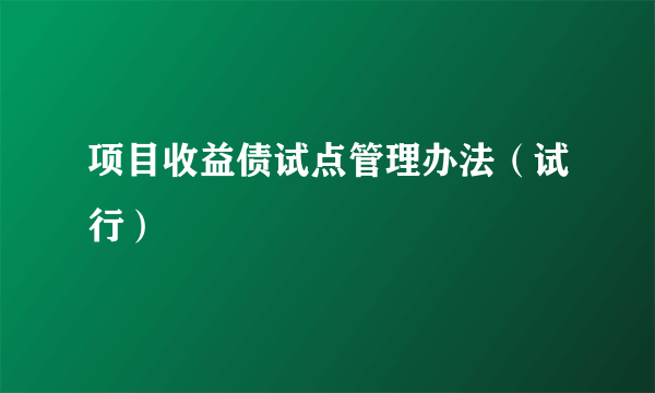 什么是项目收益债试点管理办法（试行）