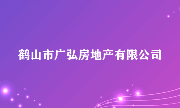 鹤山市广弘房地产有限公司