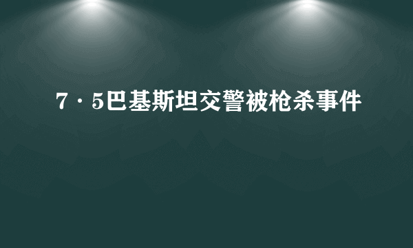 什么是7·5巴基斯坦交警被枪杀事件