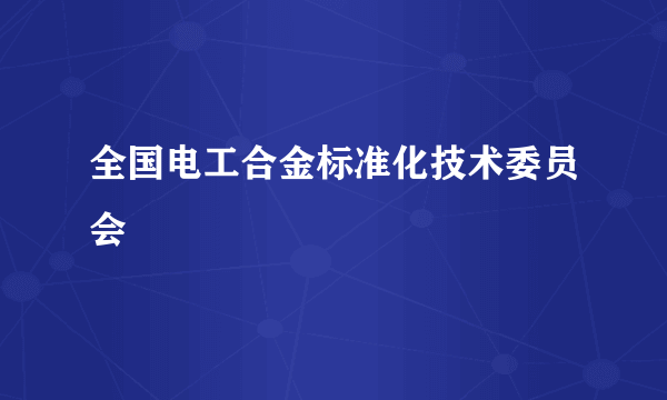 全国电工合金标准化技术委员会