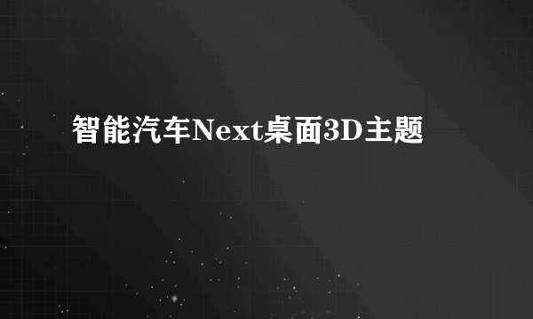 智能汽车Next桌面3D主题