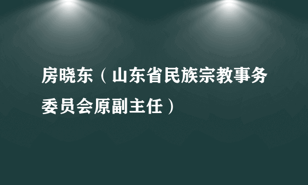 房晓东（山东省民族宗教事务委员会原副主任）