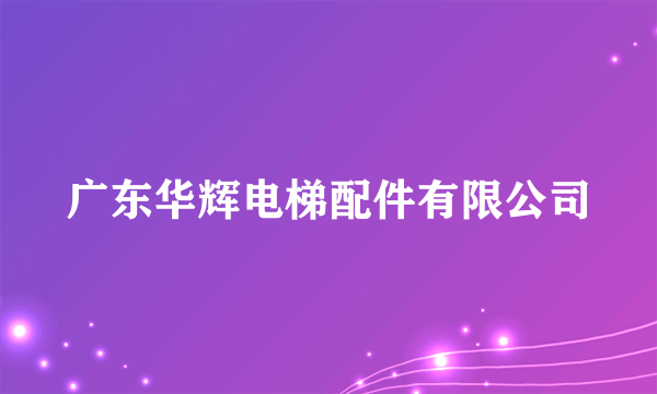 什么是广东华辉电梯配件有限公司