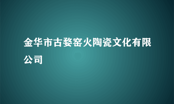 金华市古婺窑火陶瓷文化有限公司