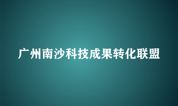 广州南沙科技成果转化联盟