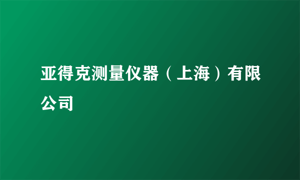 什么是亚得克测量仪器（上海）有限公司