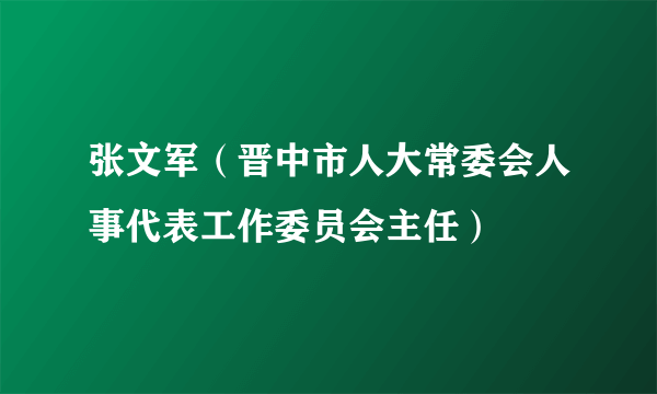 张文军（晋中市人大常委会人事代表工作委员会主任）