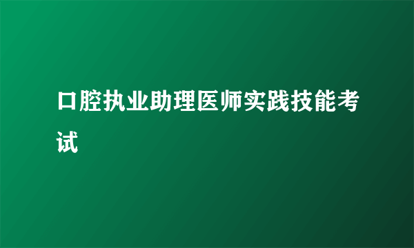 口腔执业助理医师实践技能考试