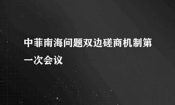 中菲南海问题双边磋商机制第一次会议