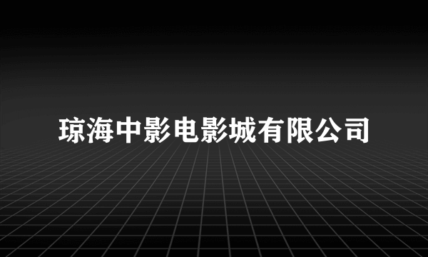 什么是琼海中影电影城有限公司