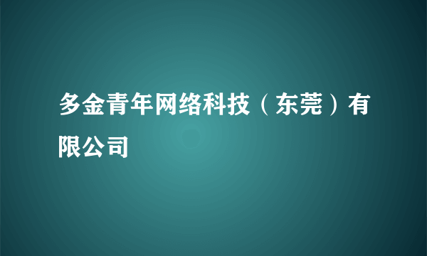 多金青年网络科技（东莞）有限公司