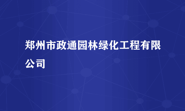 郑州市政通园林绿化工程有限公司