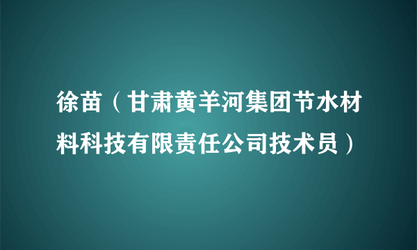 徐苗（甘肃黄羊河集团节水材料科技有限责任公司技术员）