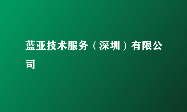 什么是蓝亚技术服务（深圳）有限公司