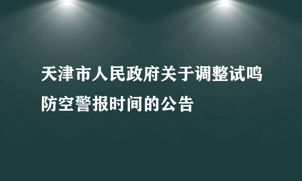 天津市人民政府关于调整试鸣防空警报时间的公告