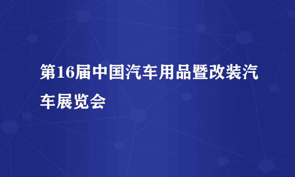 第16届中国汽车用品暨改装汽车展览会