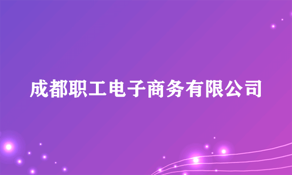 什么是成都职工电子商务有限公司