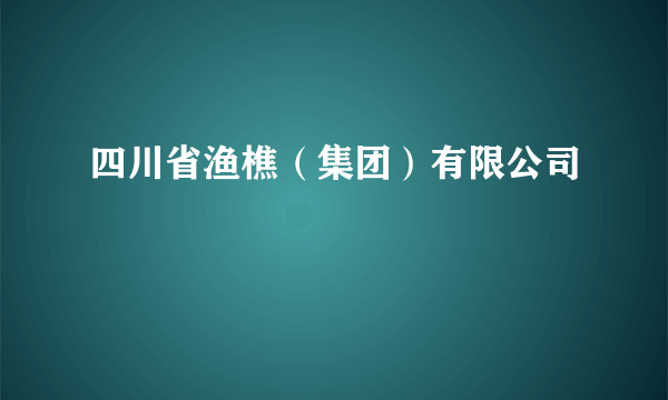 什么是四川省渔樵（集团）有限公司