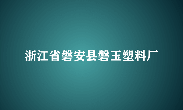 什么是浙江省磐安县磐玉塑料厂