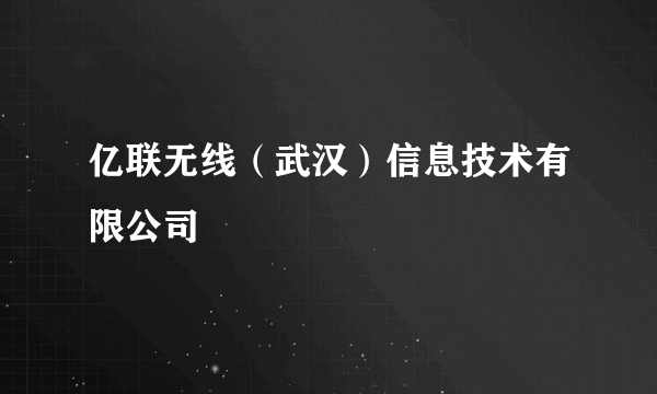 亿联无线（武汉）信息技术有限公司