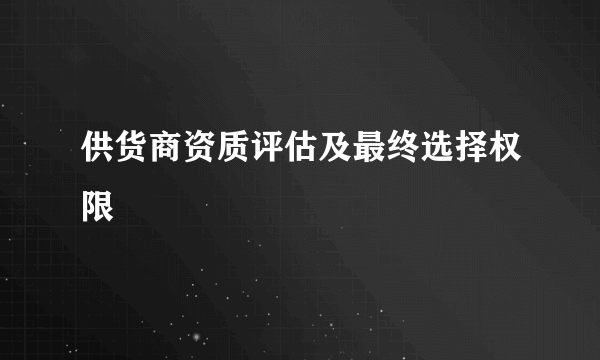 供货商资质评估及最终选择权限