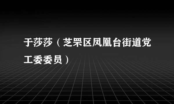 于莎莎（芝罘区凤凰台街道党工委委员）