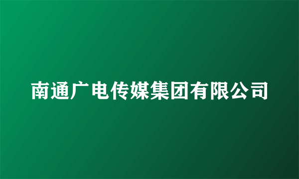 什么是南通广电传媒集团有限公司