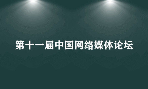 第十一届中国网络媒体论坛