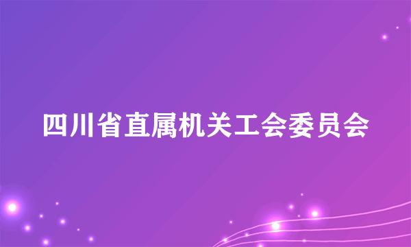 四川省直属机关工会委员会