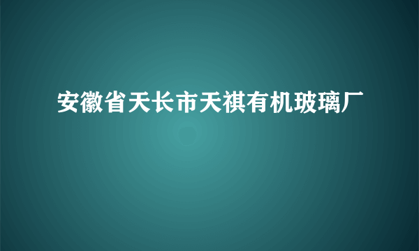 什么是安徽省天长市天祺有机玻璃厂