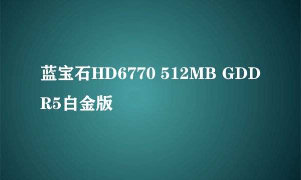 蓝宝石HD6770 512MB GDDR5白金版