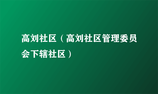 高刘社区（高刘社区管理委员会下辖社区）