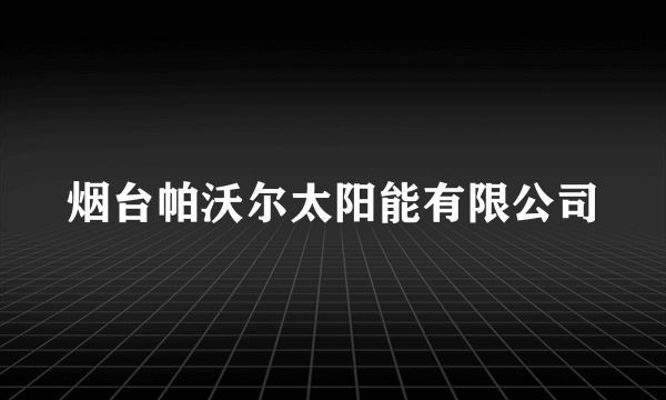 什么是烟台帕沃尔太阳能有限公司