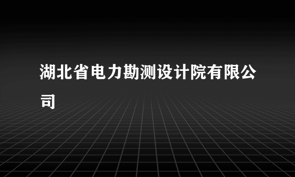 什么是湖北省电力勘测设计院有限公司