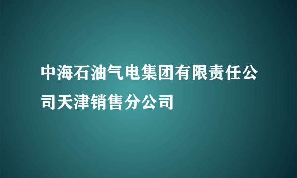 中海石油气电集团有限责任公司天津销售分公司