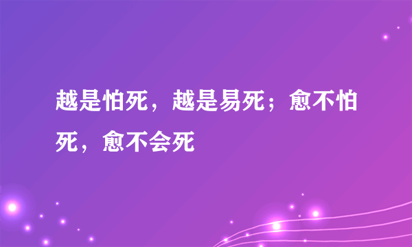 越是怕死，越是易死；愈不怕死，愈不会死