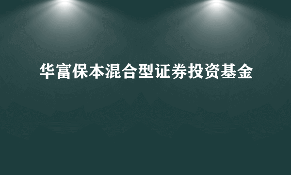 什么是华富保本混合型证券投资基金