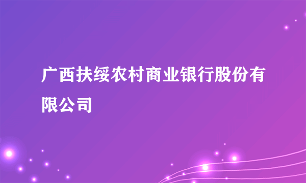 广西扶绥农村商业银行股份有限公司