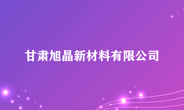 甘肃旭晶新材料有限公司