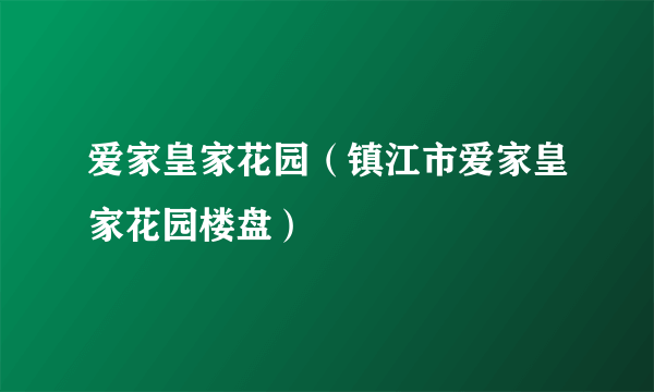 什么是爱家皇家花园（镇江市爱家皇家花园楼盘）