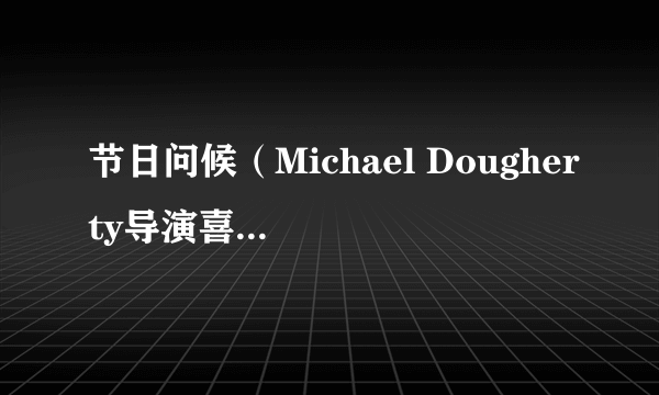 节日问候（Michael Dougherty导演喜剧电影）