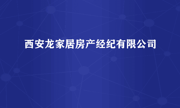 西安龙家居房产经纪有限公司