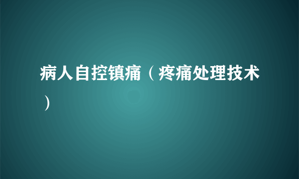 什么是病人自控镇痛（疼痛处理技术）