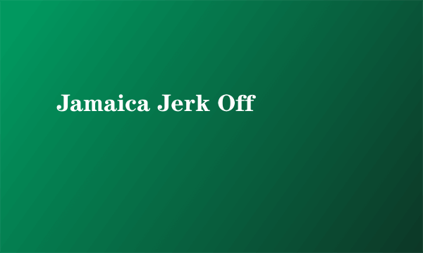 Jamaica Jerk Off