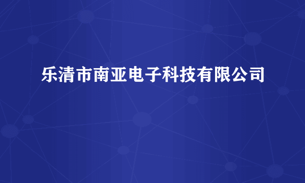 什么是乐清市南亚电子科技有限公司