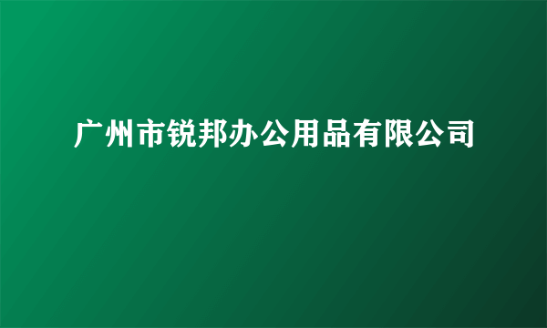 广州市锐邦办公用品有限公司