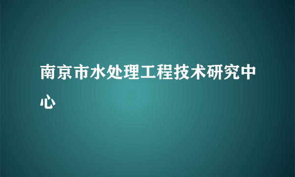 什么是南京市水处理工程技术研究中心